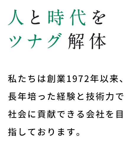 人と時代をツナグ解体 私たちは創業1982年以来、長年培った経験と技術力で社会に貢献できる会社を目指しております。